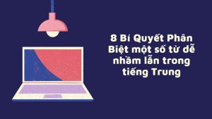 8 Bí Quyết Phân Biệt một số từ dễ nhầm lẫn trong tiếng Trung
