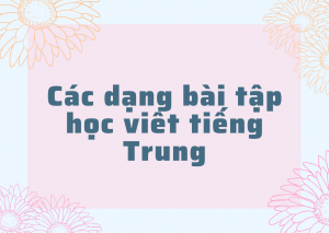 Các dạng bài tập học viết tiếng Trung