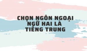 Chọn ngôn ngoại ngữ hai là tiếng Trung, bạn sẽ không phải hối hận