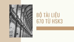 BỘ TÀI LIỆU 670 TỪ HSK3