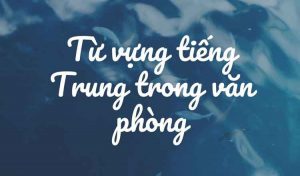 Từ vựng tiếng Trung trong văn phòng