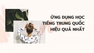 Ứng dụng học tiếng Trung Quốc hiệu quả nhất