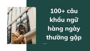 100+ câu khẩu ngữ hàng ngày thường gặp
